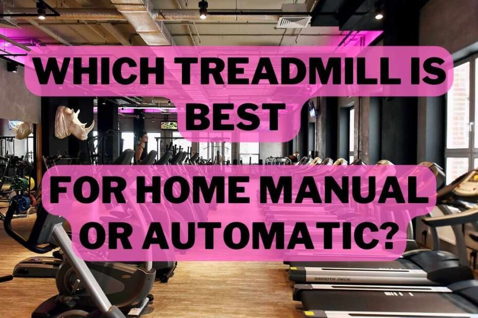Which Treadmill Is Best for Home Manual or Automatic
